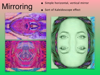 Mirroring
• Simple horizontal, vertical mirror
• Sort of Kaleidoscope effect
 