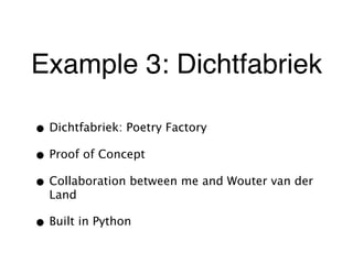 Example 3: Dichtfabriek
• Dichtfabriek: Poetry Factory
• Proof of Concept
• Collaboration between me and Wouter van der
Land
• Built in Python
 