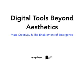 Digital Tools Beyond
Aesthetics
Mass Creativity & The Enablement of Emergence
 