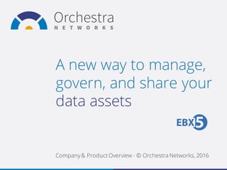 A new way to manage,
govern, and share your
data assets
Company & Product Overview - © Orchestra Networks, 2016
 