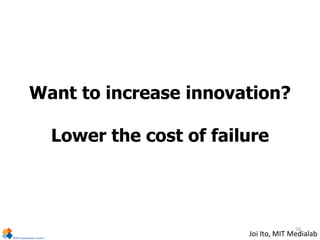 Want to increase innovation?
Lower the cost of failure
Joi Ito, MIT Medialab
56
 