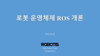 로봇 운영체제 ROS 개론
2016. 04. 06
Yoonseok Pyo
Open Source Team
1
 