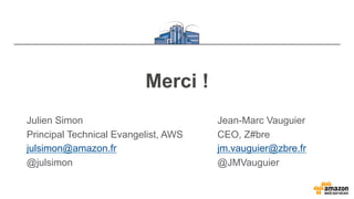 Merci !
Julien Simon
Principal Technical Evangelist, AWS
julsimon@amazon.fr
@julsimon
Jean-Marc Vauguier
CEO, Z#bre
jm.vau...