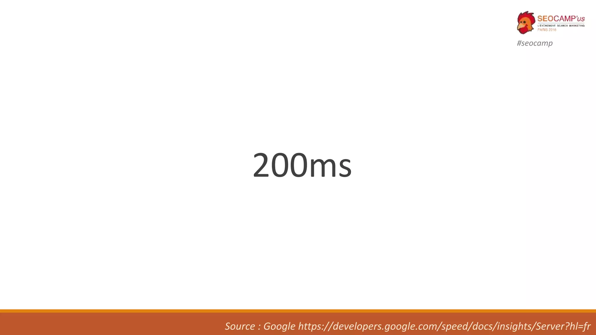 #seocamp
200ms
Source : Google https://developers.google.com/speed/docs/insights/Server?hl=fr
 