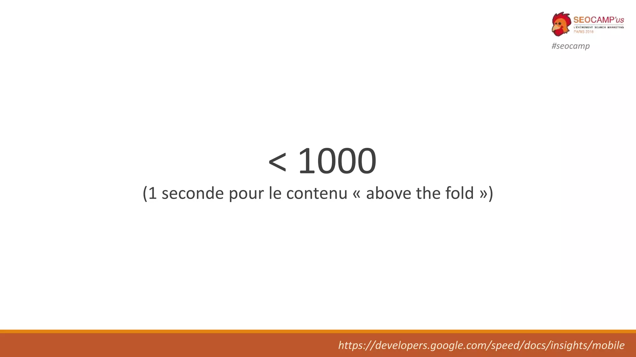 #seocamp
< 1000
(1 seconde pour le contenu « above the fold »)
https://developers.google.com/speed/docs/insights/mobile
 