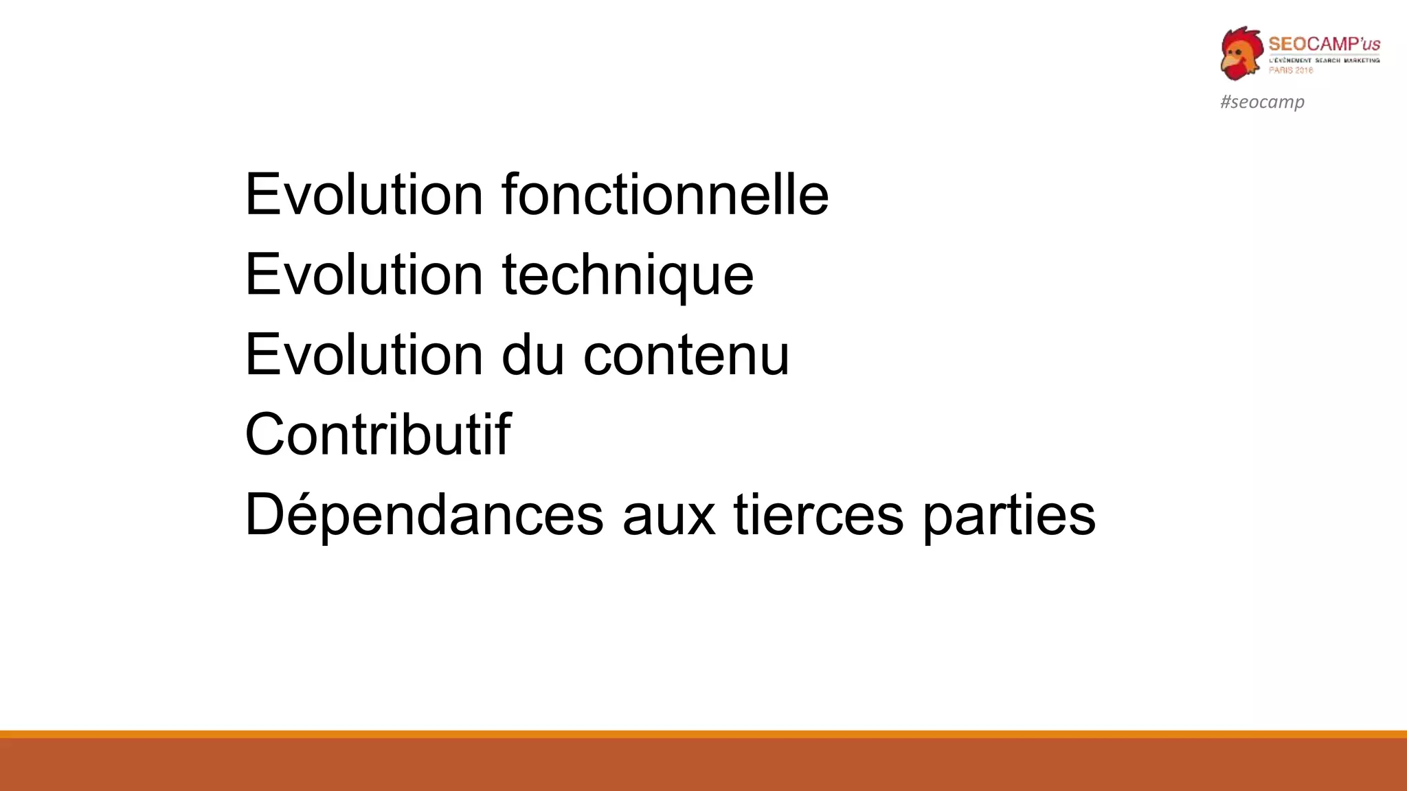 #seocamp
Evolution fonctionnelle
Evolution technique
Evolution du contenu
Contributif
Dépendances aux tierces parties
 