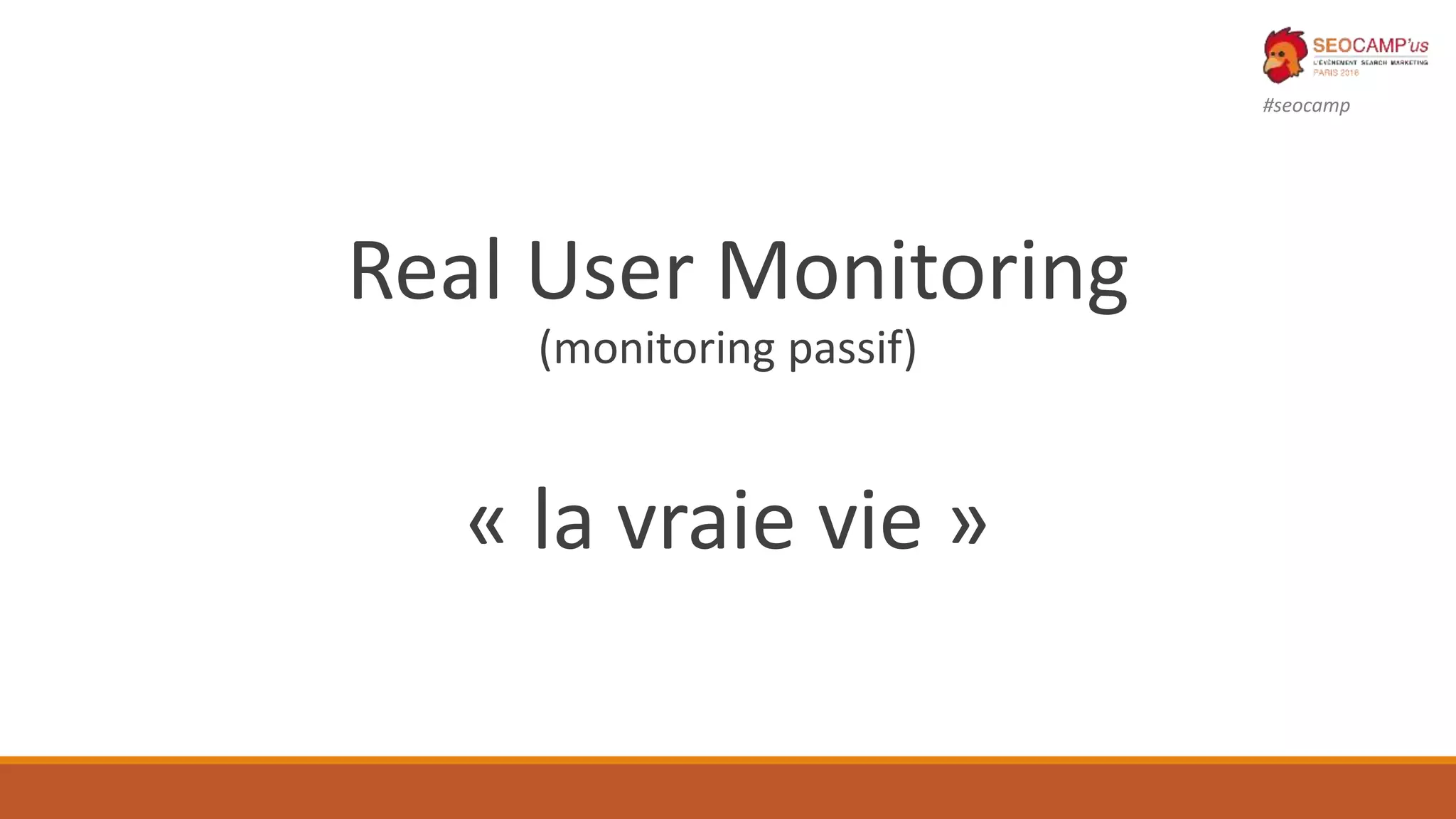 #seocamp
Real User Monitoring
(monitoring passif)
« la vraie vie »
 