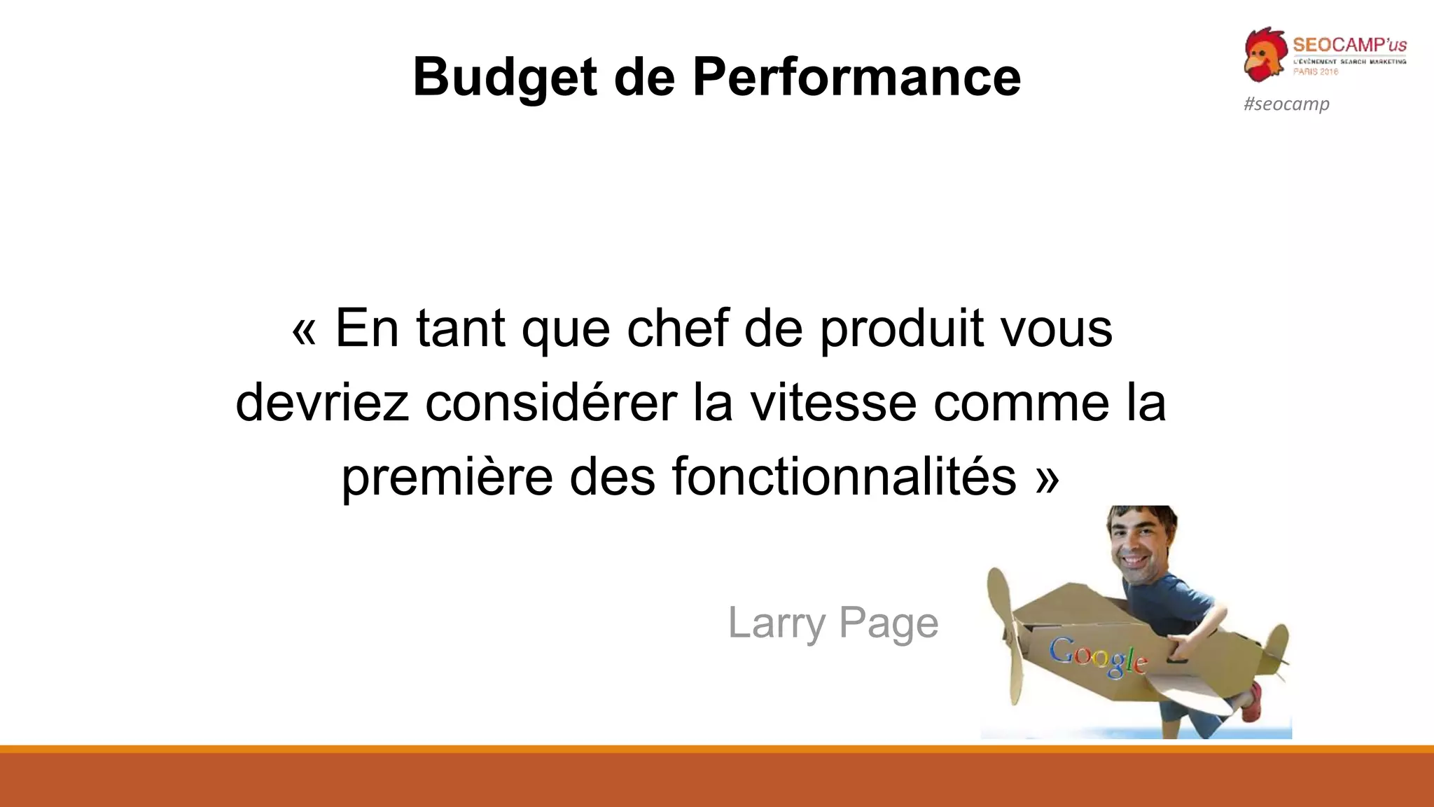 #seocamp
« En tant que chef de produit vous
devriez considérer la vitesse comme la
première des fonctionnalités »
Larry Page
Budget de Performance
 