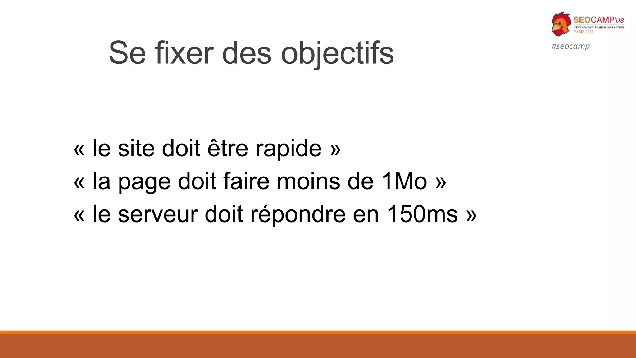 #seocamp
Se fixer des objectifs
« le site doit être rapide »
« la page doit faire moins de 1Mo »
« le serveur doit répondre en 150ms »
 
