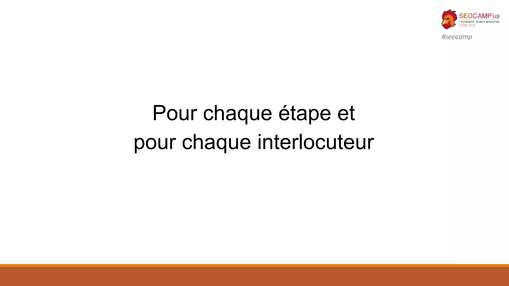 #seocamp
Pour chaque étape et
pour chaque interlocuteur
 