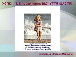 УСПІХ – ЦЕ насамперед ВІДЧУТТЯ ЩАСТЯ!
платформа «Сходи в Майбутнє»
 