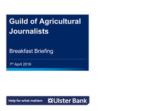 7th April 2016
Guild of Agricultural
Journalists
Breakfast Briefing
 