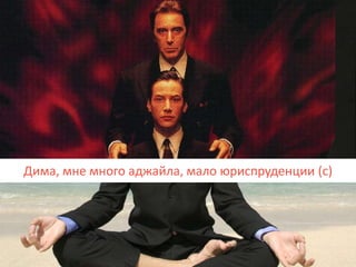 Дима, мне много аджайла, мало юриспруденции (с)
 