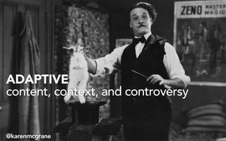 ADAPTIVE
content, context, and controversy
@karenmcgrane
 