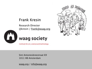 Sint Antoniesbreestraat 69
1011 HB Amsterdam
waag.org / info@waag.org
Frank Kresin
Research Director
@kresin / frank@waag.org
 