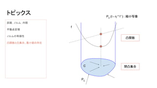 トピックス
距離，ノルム，内積
不動点定理
ノルムの等価性
凸関数と凸集合、最小値の存在
凸関数
閉凸集合
PC
(I - η * f ’) : 縮小写像
C
f
PC
 