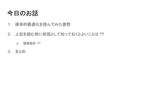 今日のお話
1. 確率的最適化を読んでみた感想
2. 上記を読む前に前提として知っておくとよいことは ??
a. 関数解析 ??
3. まとめ
 