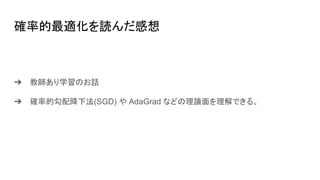 ➔ 教師あり学習のお話
➔ 確率的勾配降下法(SGD) や AdaGrad などの理論面を理解できる。
確率的最適化を読んだ感想
 