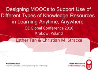 Designing MOOCs to Support Use of
Different Types of Knowledge Resources
in Learning Anytime, Anywhere
OE	Global	Conference	2016
Krakow,	Poland
Esther	Tan	&	Christian	M.	Stracke
 