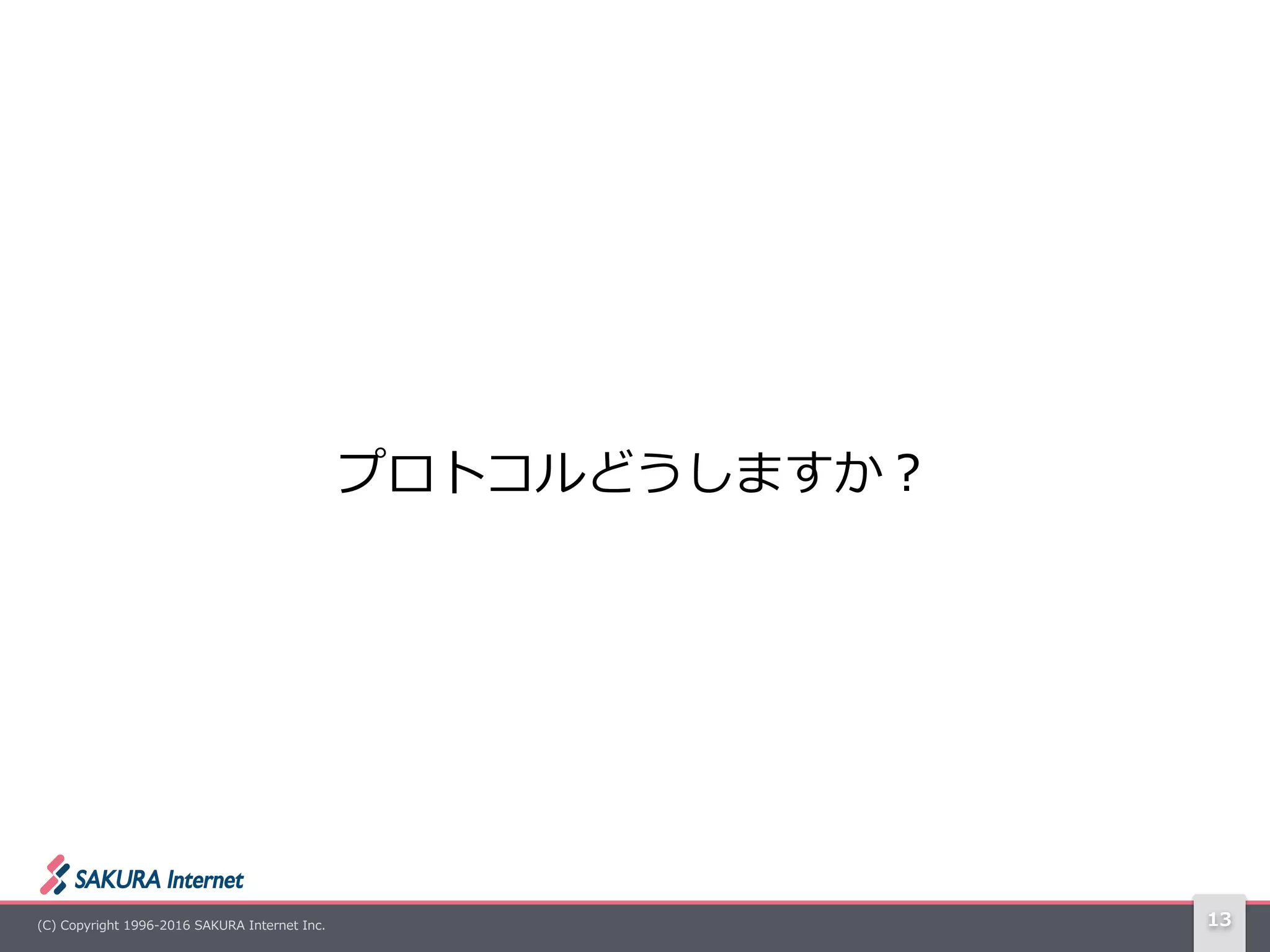 (C)  Copyright  1996-‐‑‒2016  SAKURA  Internet  Inc. 13
プロトコルどうしますか？
 