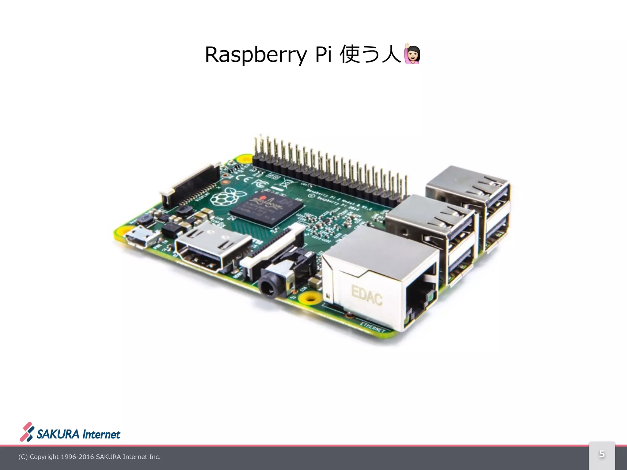 (C)  Copyright  1996-‐‑‒2016  SAKURA  Internet  Inc. 5
Raspberry  Pi  使う⼈人! 　
 