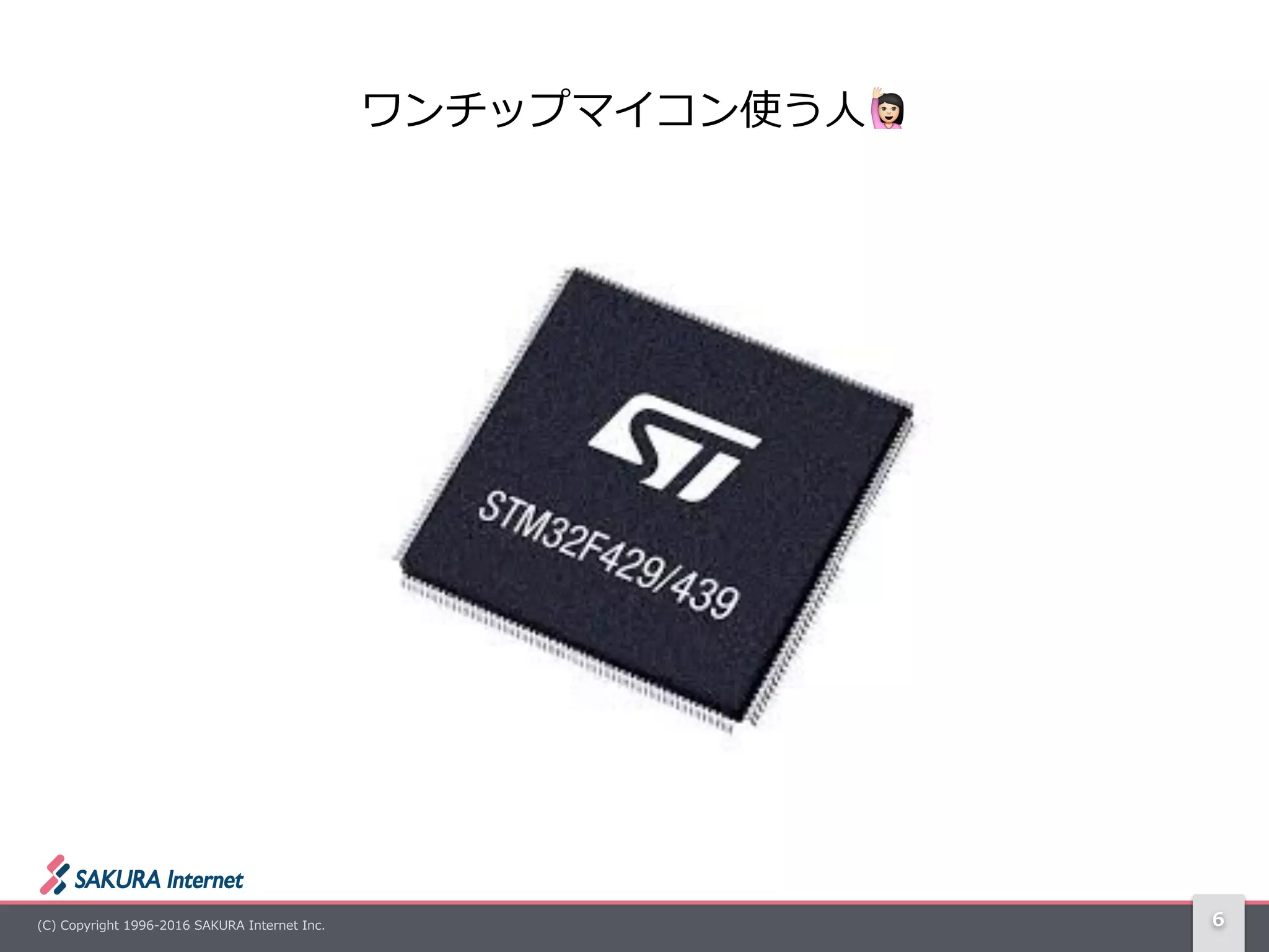 (C)  Copyright  1996-‐‑‒2016  SAKURA  Internet  Inc. 6
ワンチップマイコン使う⼈人! 　
 