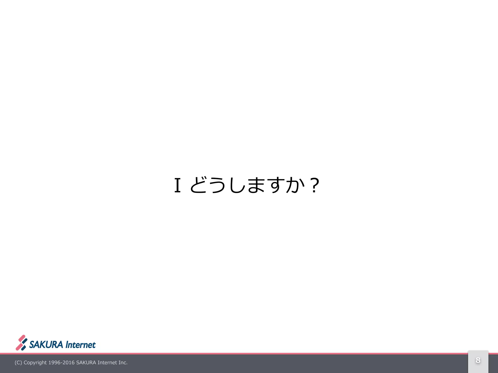 (C)  Copyright  1996-‐‑‒2016  SAKURA  Internet  Inc. 8
I  どうしますか？
 