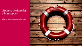 Analyse de données
sémantiques
Plus grand, plus vite, plus loin
 