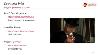 Les Frères Peyronnet
• https://freres.peyronnet.eu/
• @speyronnet et @gpeyronnet
Aurélien Berrut
• http://www.htitipi.com/blog/
• @htitipidotcom
Vincent Terrasi
• http://data-seo.com/
• @vincentterrasi
29
De bonnes infos
Blogs et personnes à suivre
 