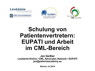 Schulung von
Patientenvertretern:
EUPATI und Arbeit
im CML-Bereich
Jan Geißler
Leukämie-Online / CML Advocates Network / EUPATI
jan@patientsacademy.eu
Weimar, 9.4.2016
 