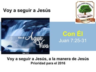 Voy a seguir a Jesús
Con Él
Juan 7:32-39
Voy a seguir a Jesús, a la manera de Jesús
Prioridad para el 2016
 