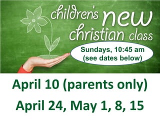 April 10 (parents only)
April 24, May 1, 8, 15
Sundays, 10:45 am
(see dates below)