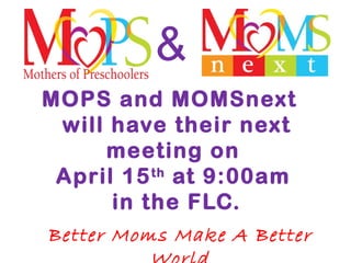 MOPS and MOMSnext
will have their next
meeting on
April 15th
at 9:00am
in the FLC.
Better Moms Make A Better
&