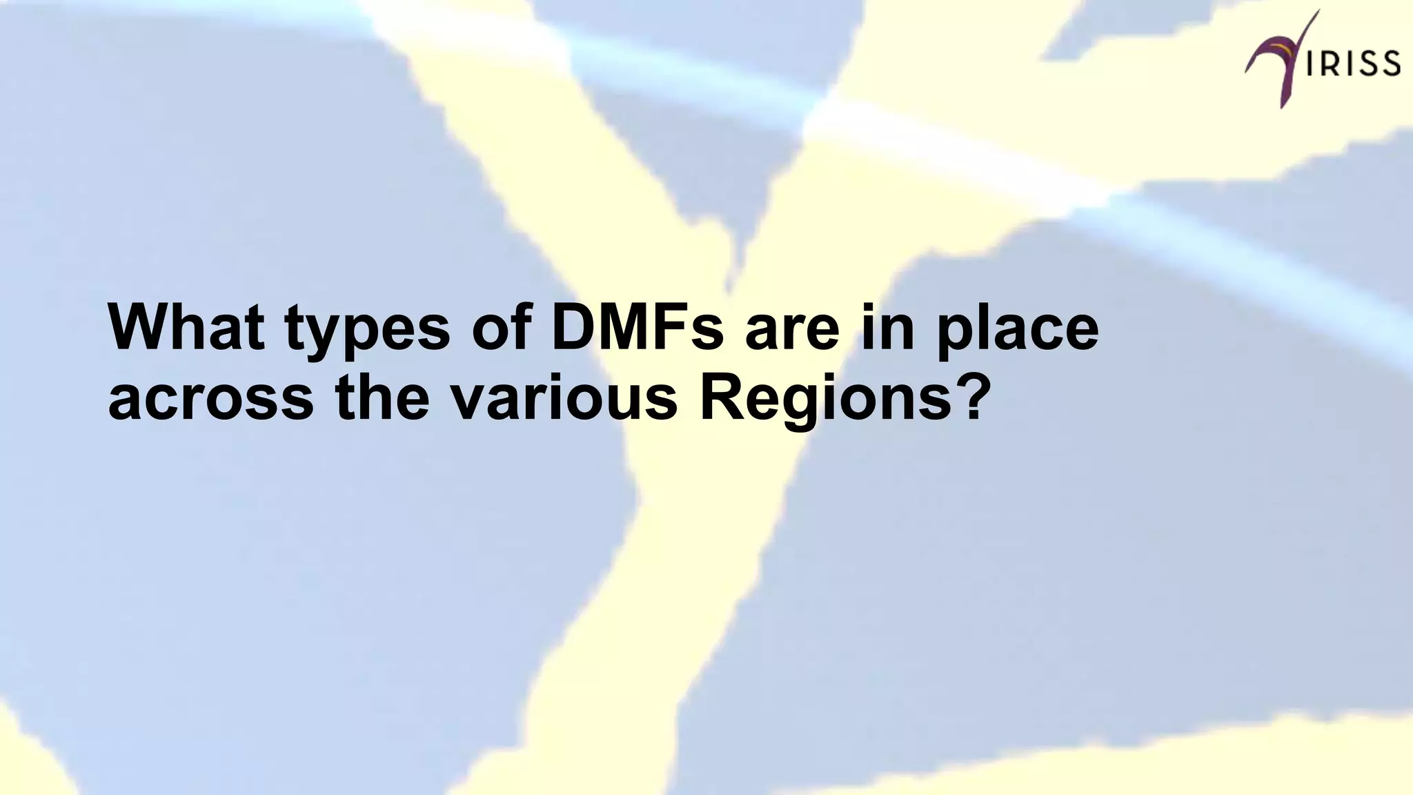 What types of DMFs are in place
across the various Regions?
 