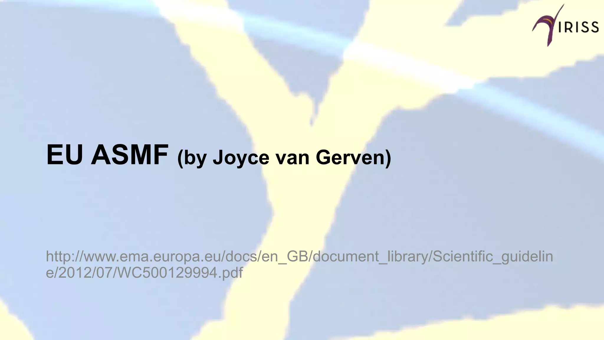 EU ASMF (by Joyce van Gerven)
http://www.ema.europa.eu/docs/en_GB/document_library/Scientific_guidelin
e/2012/07/WC500129994.pdf
 