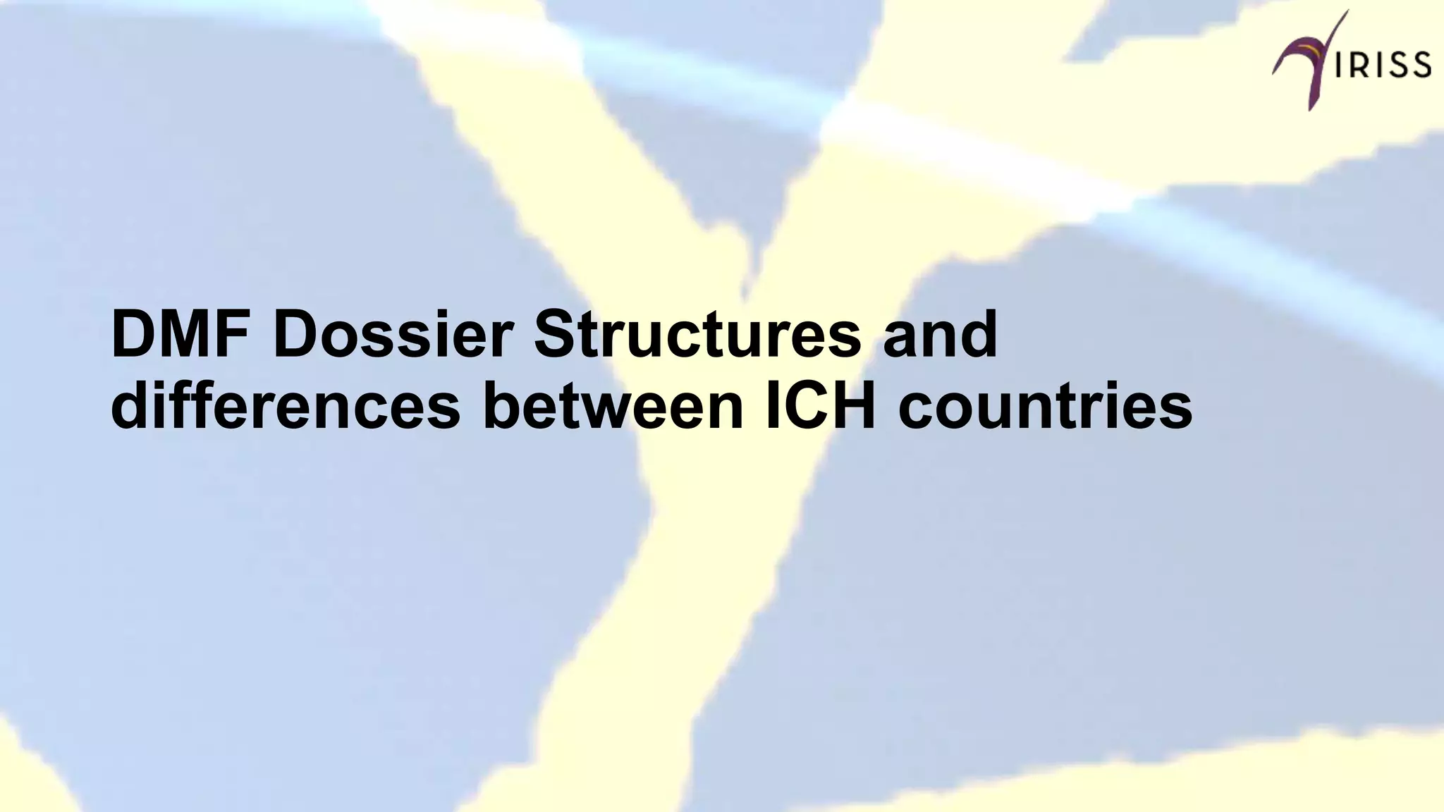 DMF Dossier Structures and
differences between ICH countries
 