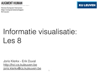 Informatie visualisatie:
Les 8
Joris Klerkx - Erik Duval
http://hci.cs.kuleuven.be
joris.klerkx@cs.kuleuven.be
Human-Computer Interaction
Dept. Computerwetenschappen
KU Leuven
1
 
