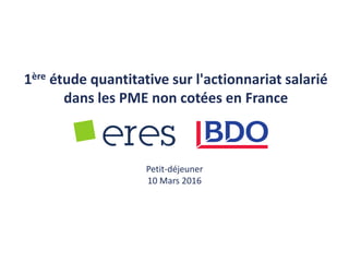 1ère étude quantitative sur l'actionnariat salarié
dans les PME non cotées en France
Petit-déjeuner
10 Mars 2016
 