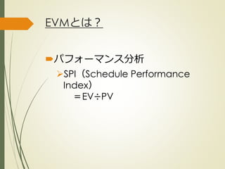 EVMとは？
パフォーマンス分析
SPI（Schedule Performance
Index）
＝EV÷PV
ひとくち勉強会① @2G_KSK
 