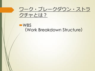 ワーク・ブレークダウン・ストラ
クチャとは？
WBS
（Work Breakdown Structure）
ひとくち勉強会① @2G_KSK
 