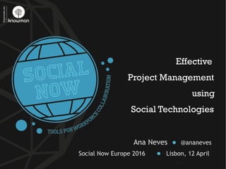 Effective
Project Management
using
Social Technologies
Ana Neves ● @ananeves
Social Now Europe 2016 ● Lisbon, 12 April
 