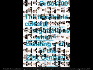 ‘Ordos 100 : The inevitable cultural negociations when building a city in the 21st Century.’ An exhibition on architecture, urbanization and globalization, 2009
 