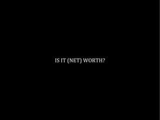 IS IT (NET) WORTH?
 