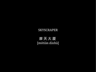 SKYSCRAPER
摩 天 大 厦
[mótiān dàshà]
 