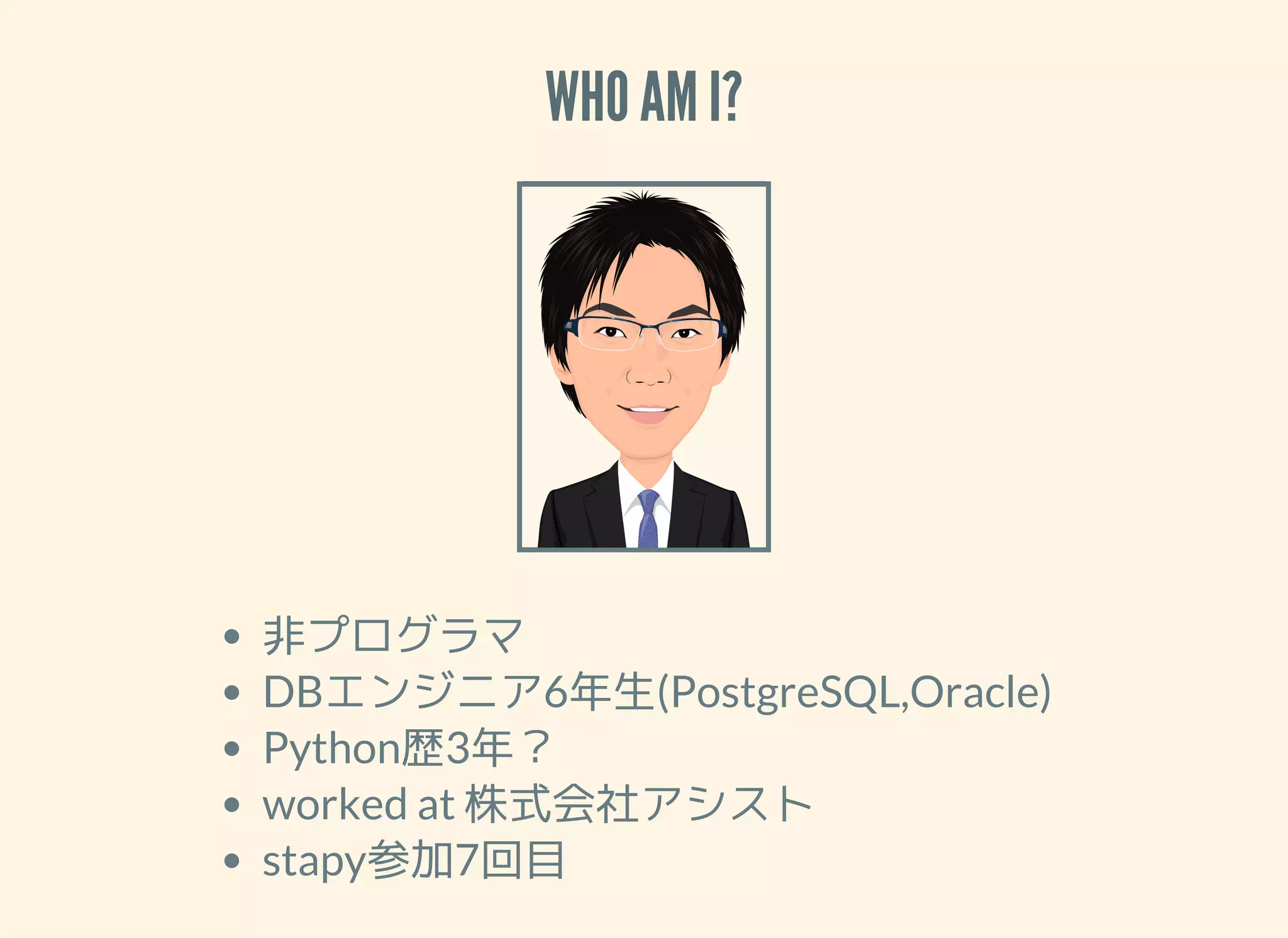 WHO AM I? 非プログラマ DBエンジニア6年生(PostgreSQL,Oracle) Python歴3年？ worked at 株式会社アシスト stapy参加7回目 