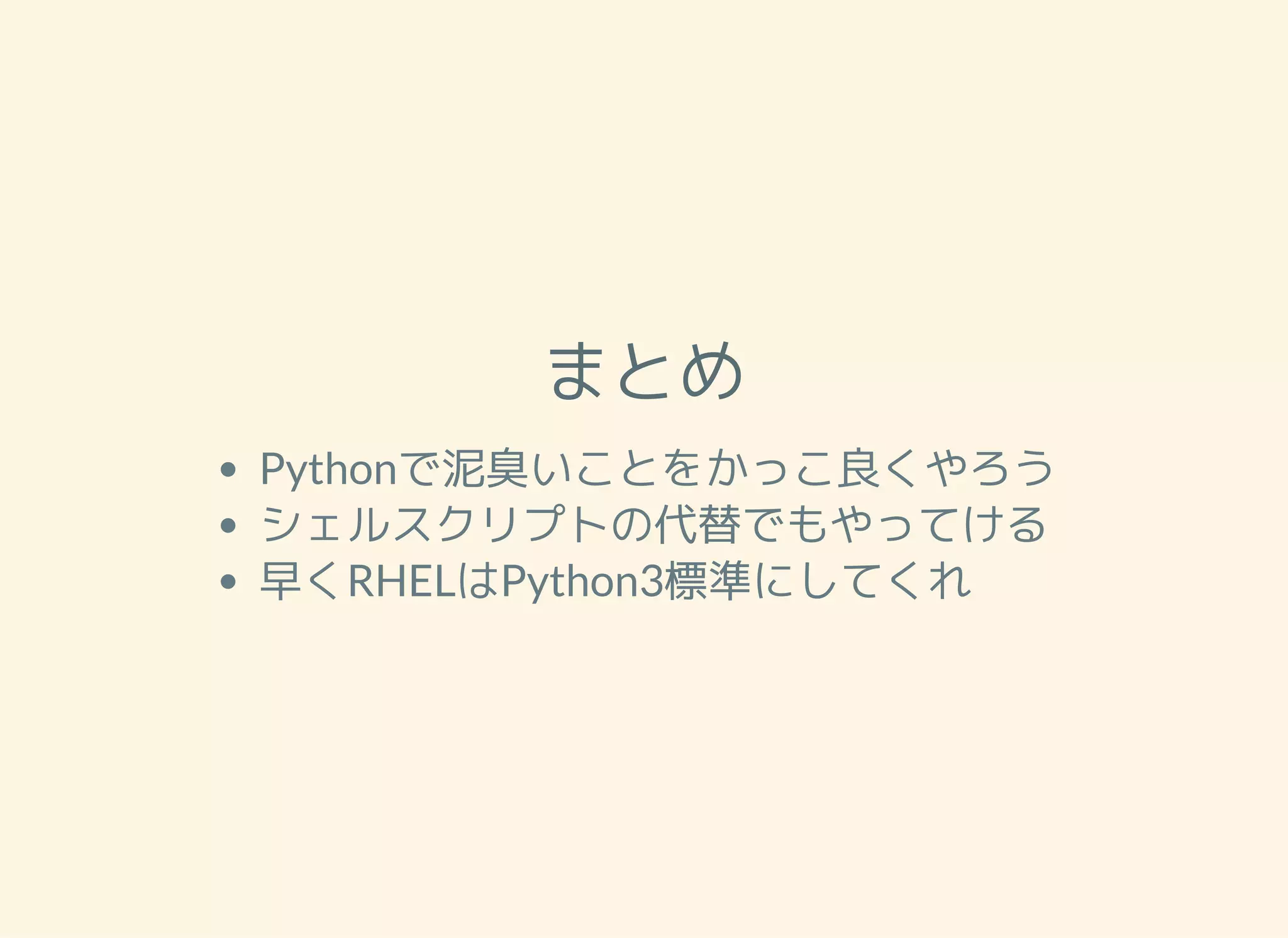まとめ Pythonで泥臭いことをかっこ良くやろう シェルスクリプトの代替でもやってける 早くRHELはPython3標準にしてくれ 