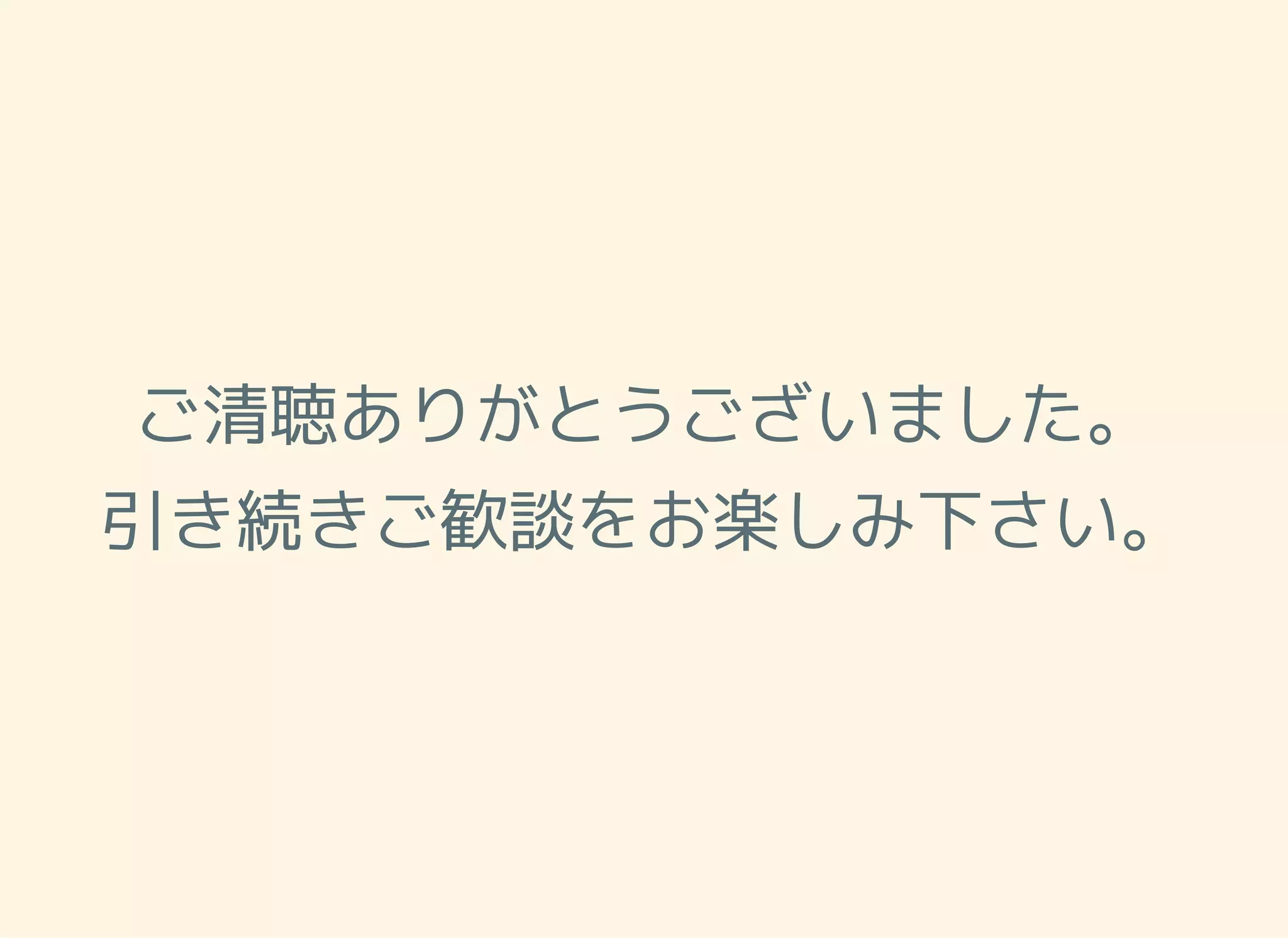 ご清聴ありがとうございました。 引き続きご歓談をお楽しみ下さい。 