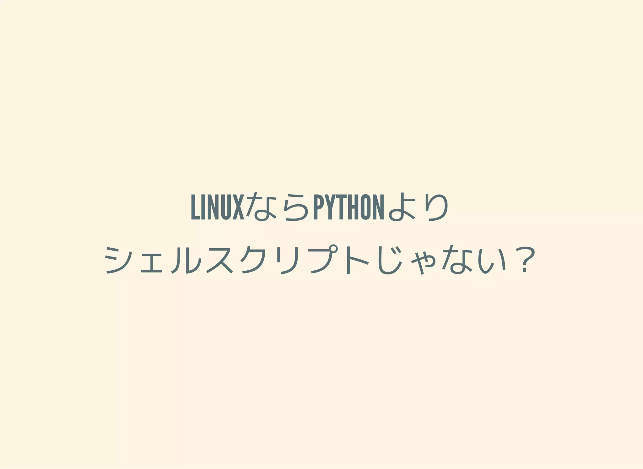 LINUXならPYTHONより シェルスクリプトじゃない？ 