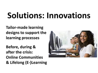 Tailor-made learning
designs to support the
learning processes
Before, during &
after the crisis:
Online Communities
& Lifelong (E-)Learning
Solutions: Innovations
 