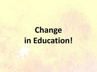 Change
in Education!
 